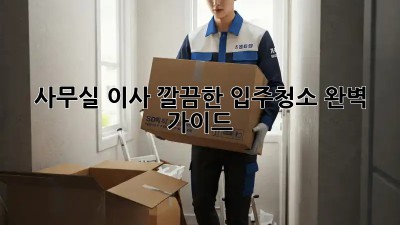 사무실 이사? 깔끔한 입주청소 완벽 가이드!